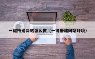 瓦房店一键搭建网站怎么做（一键搭建网站环境）