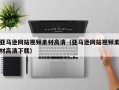 瓦房店亚马逊网站视频素材高清（亚马逊网站视频素材高清下载）