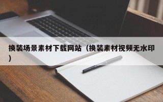 瓦房店换装场景素材下载网站（换装素材视频无水印）