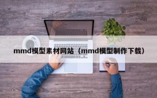 瓦房店mmd模型素材网站（mmd模型制作下载）