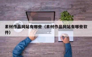瓦房店素材作品网站有哪些（素材作品网站有哪些软件）