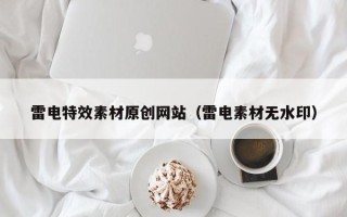 瓦房店雷电特效素材原创网站（雷电素材无水印）