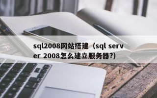 瓦房店sql2008网站搭建（sql server 2008怎么建立服务器?）
