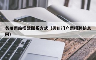瓦房店务川网站搭建联系方式（务川门户网招聘信息网）
