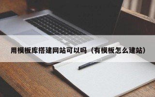 瓦房店用模板库搭建网站可以吗（有模板怎么建站）