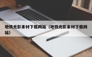 瓦房店地铁光影素材下载网站（地铁光影素材下载网站）