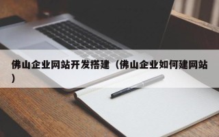 瓦房店佛山企业网站开发搭建（佛山企业如何建网站）