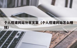 瓦房店个人搭建网站分享文案（个人搭建网站怎么赚钱）