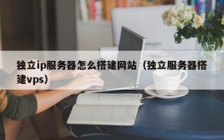 瓦房店独立ip服务器怎么搭建网站（独立服务器搭建vps）