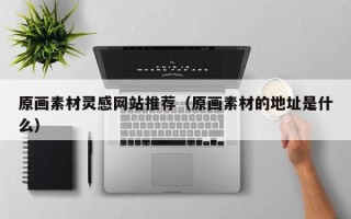 瓦房店原画素材灵感网站推荐（原画素材的地址是什么）