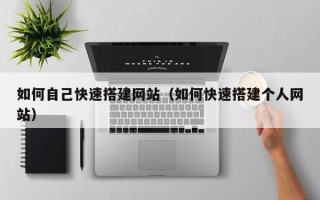 瓦房店如何自己快速搭建网站（如何快速搭建个人网站）