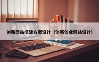 瓦房店创新网站搭建方案设计（创新创业网站设计）