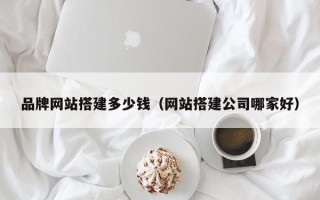 瓦房店品牌网站搭建多少钱（网站搭建公司哪家好）
